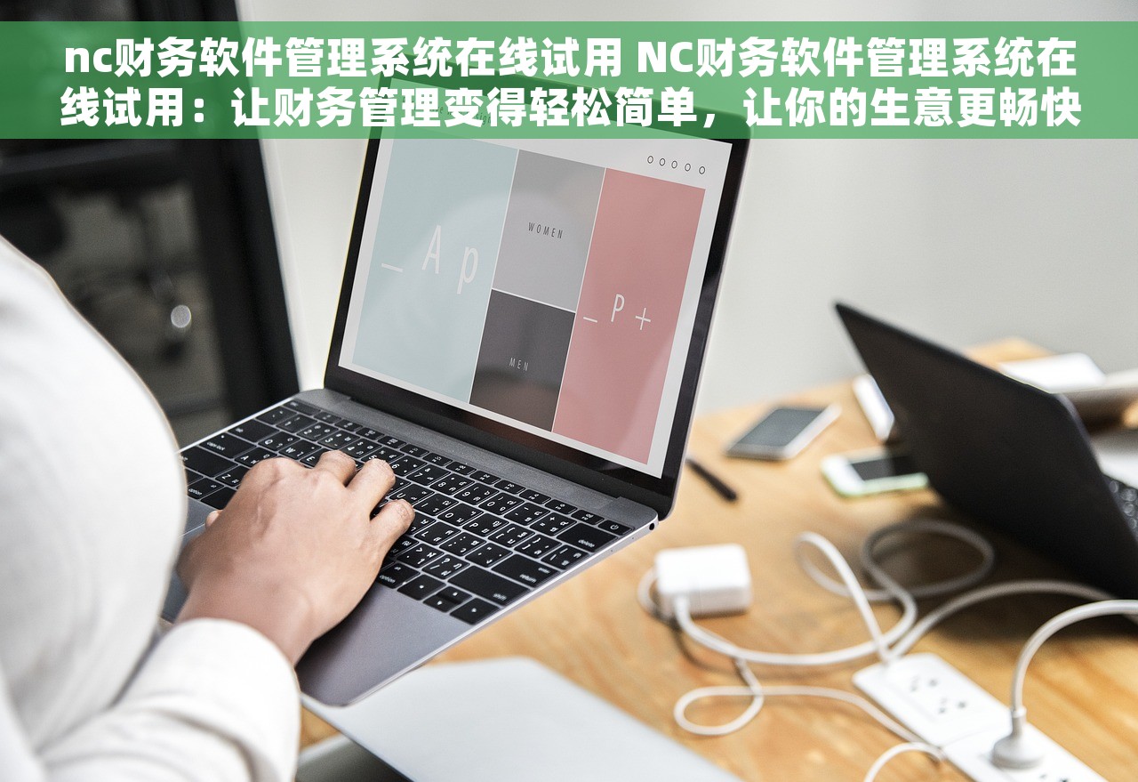 nc财务软件管理系统在线试用 NC财务软件管理系统在线试用：让财务管理变得轻松简单，让你的生意更畅快