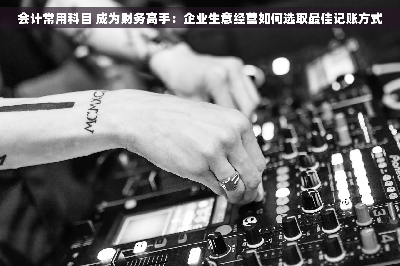 会计常用科目 成为财务高手：企业生意经营如何选取最佳记账方式