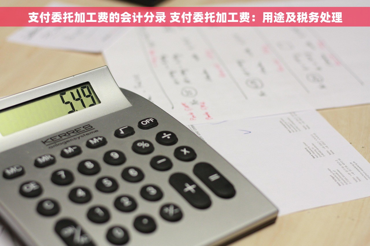 支付委托加工费的会计分录 支付委托加工费：用途及税务处理