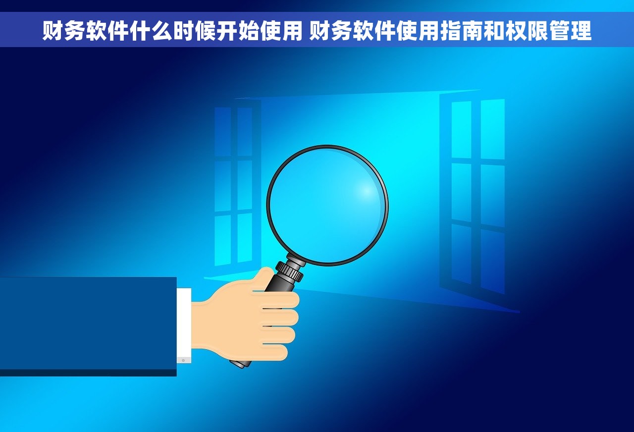财务软件什么时候开始使用 财务软件使用指南和权限管理