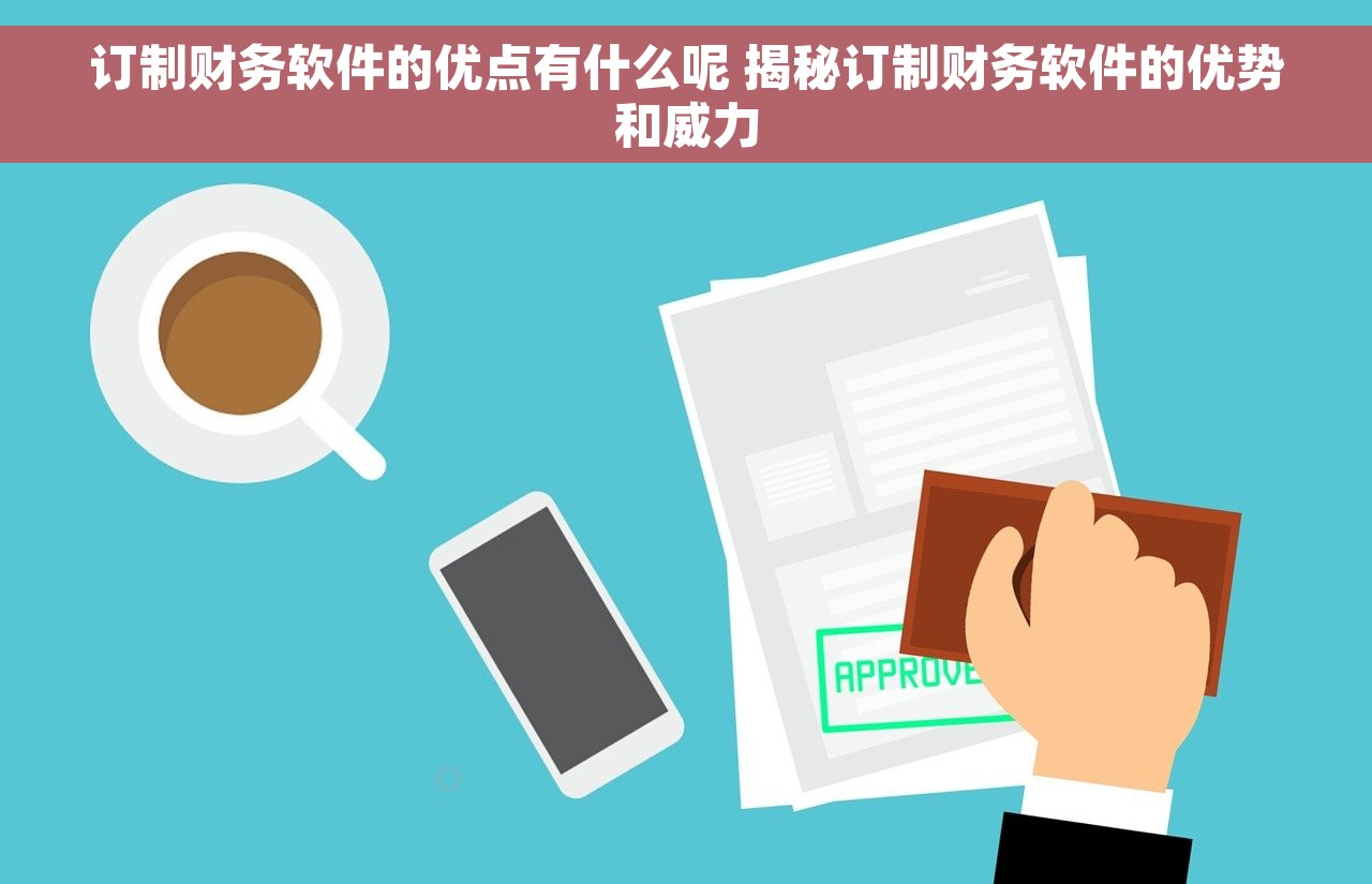 订制财务软件的优点有什么呢 揭秘订制财务软件的优势和威力