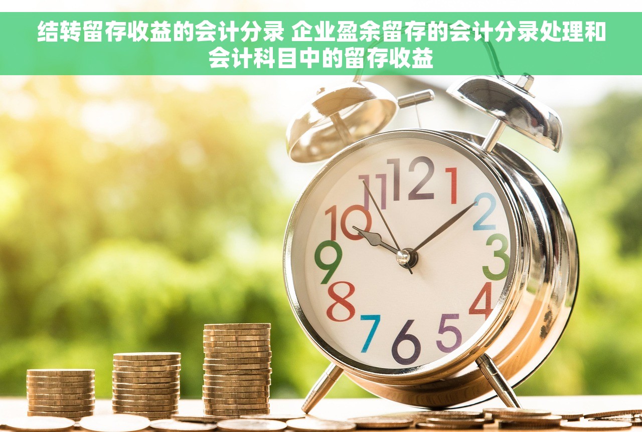 结转留存收益的会计分录 企业盈余留存的会计分录处理和会计科目中的留存收益