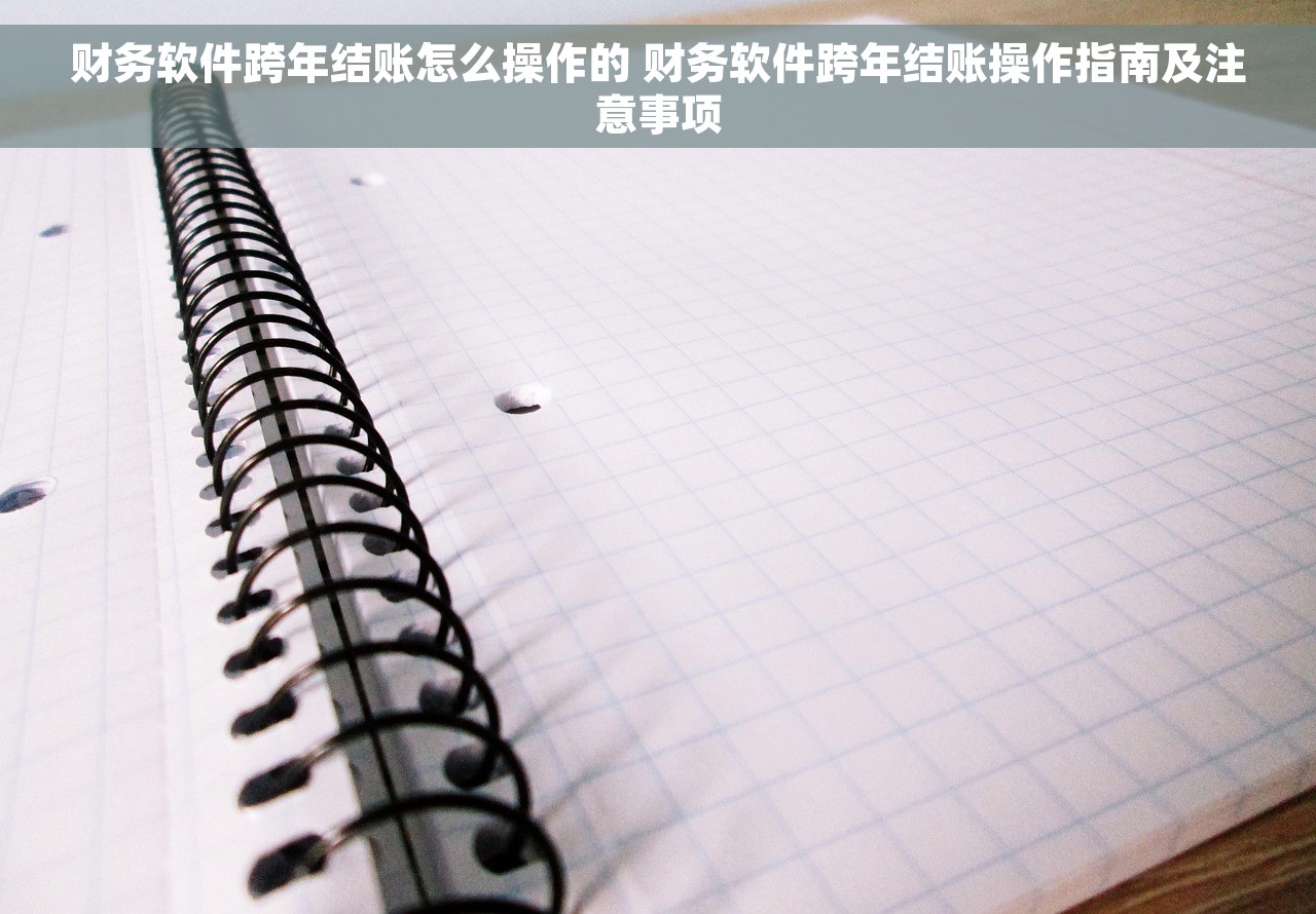 财务软件跨年结账怎么操作的 财务软件跨年结账操作指南及注意事项