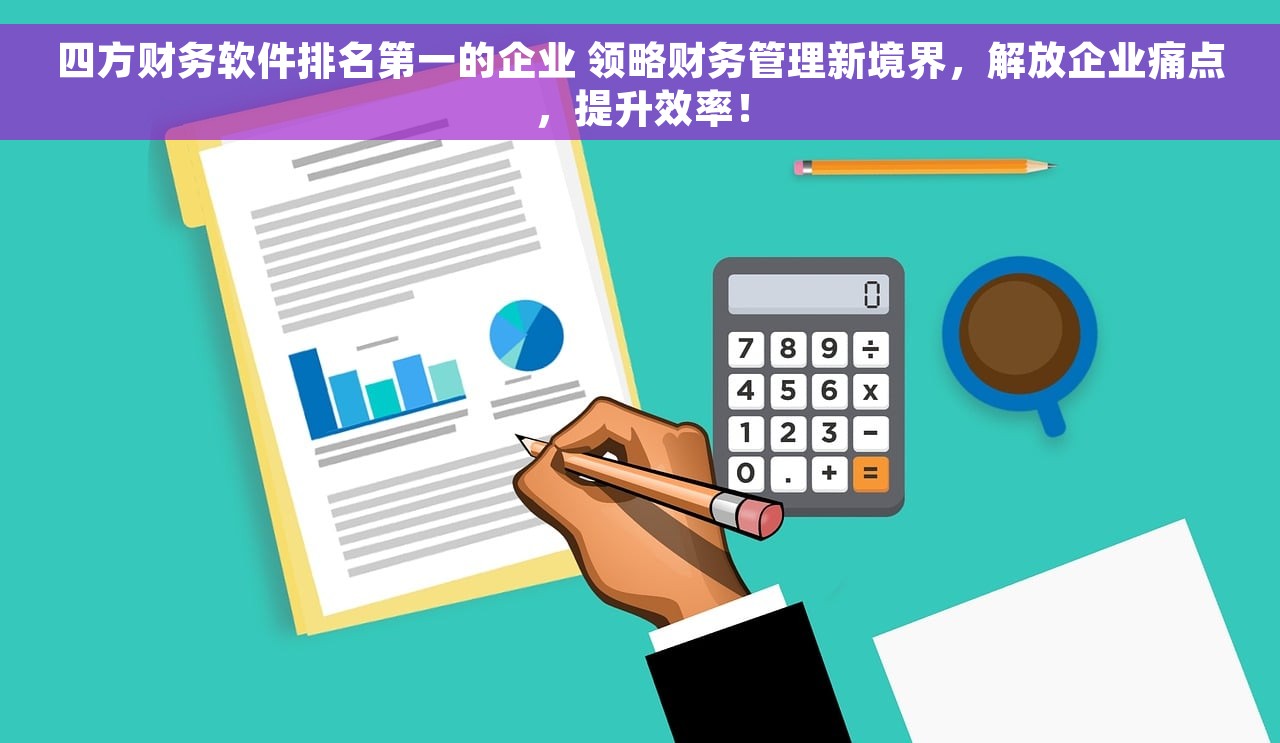 四方财务软件排名第一的企业 领略财务管理新境界，解放企业痛点，提升效率！