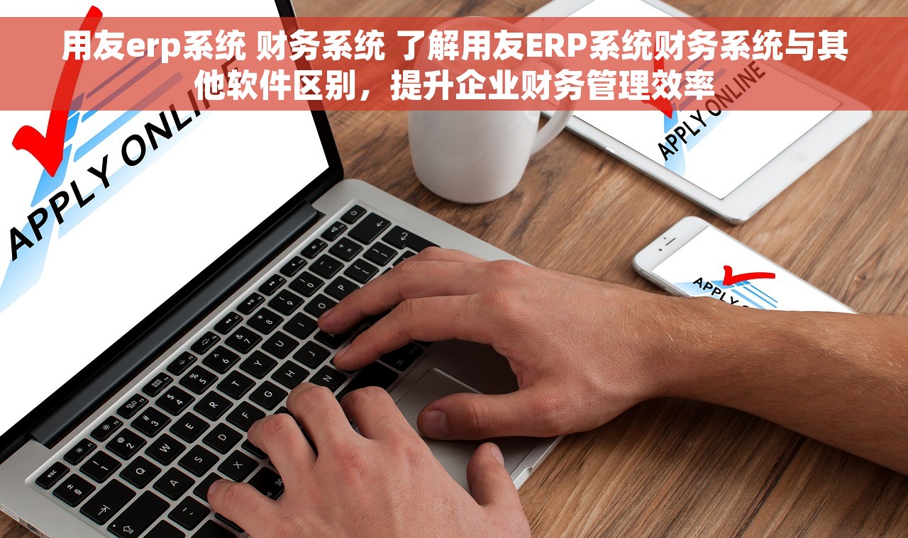 用友erp系统 财务系统 了解用友ERP系统财务系统与其他软件区别，提升企业财务管理效率