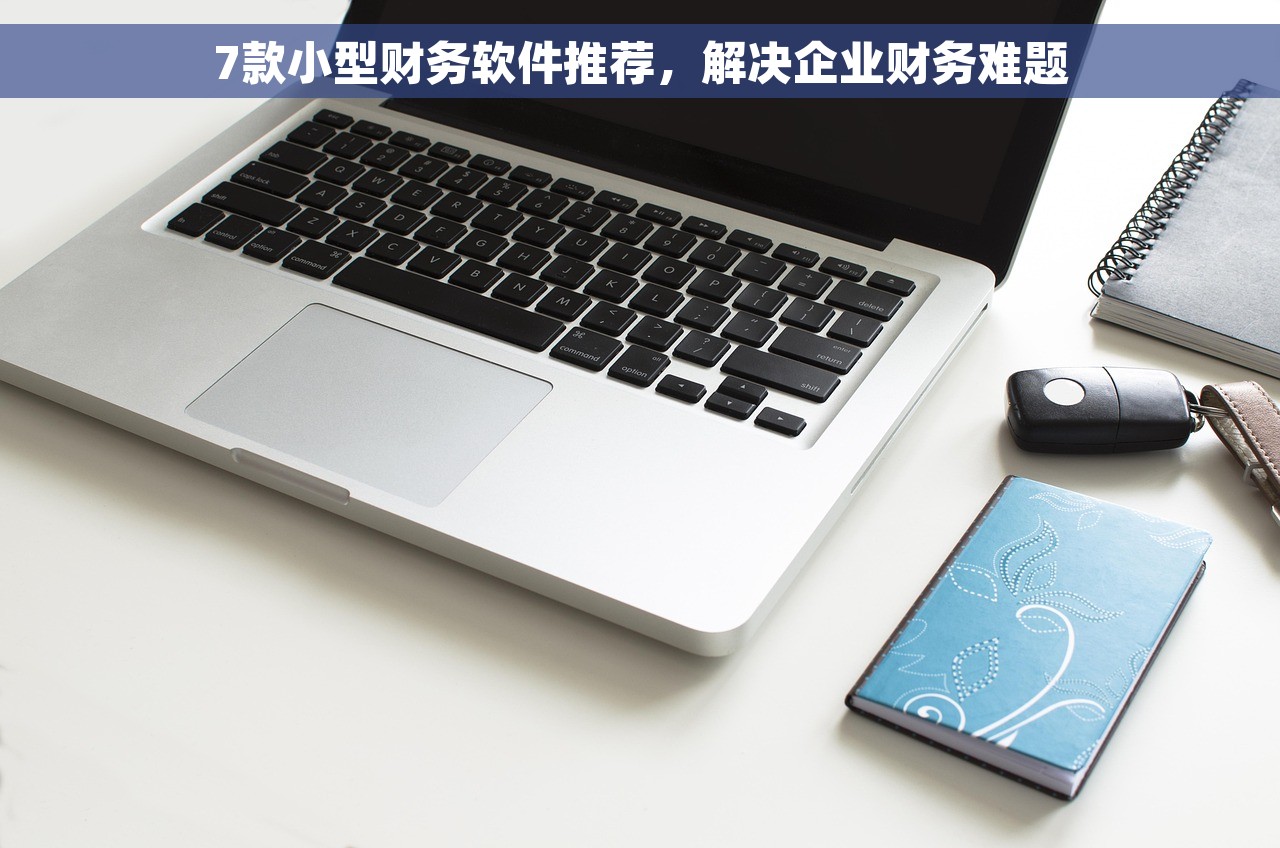 7款小型财务软件推荐，解决企业财务难题