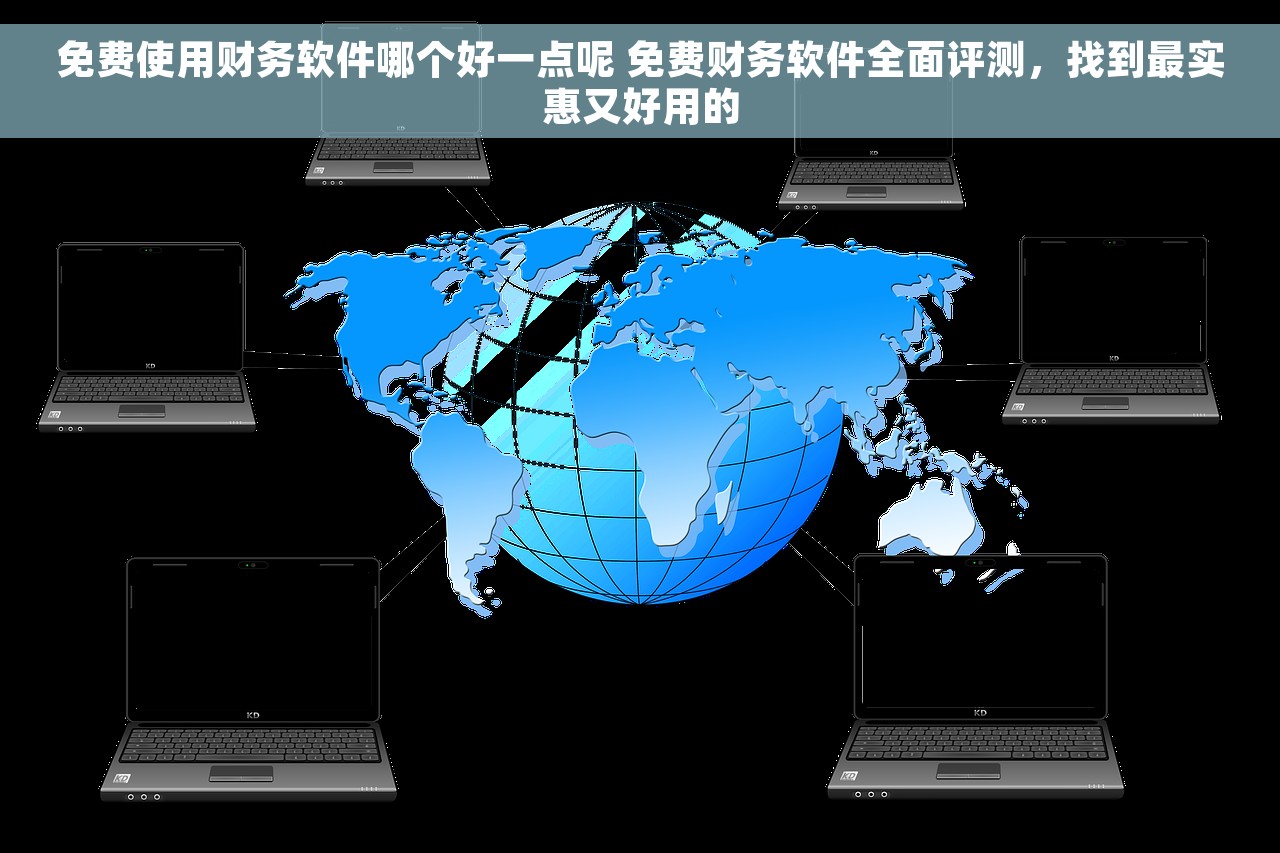 免费使用财务软件哪个好一点呢 免费财务软件全面评测，找到最实惠又好用的