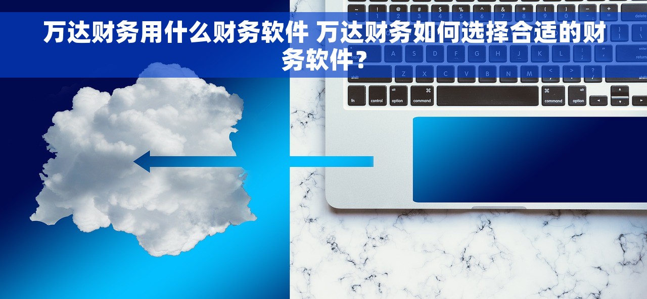 万达财务用什么财务软件 万达财务如何选择合适的财务软件？