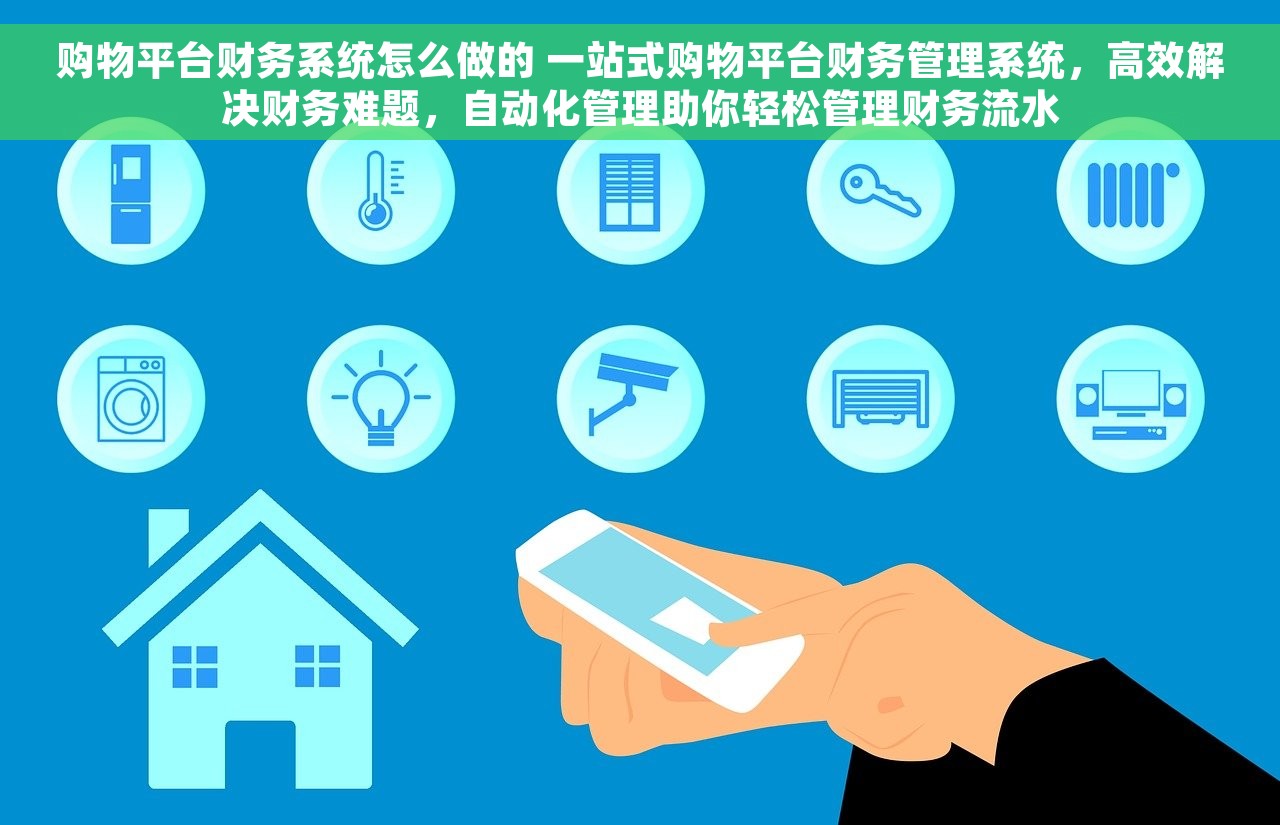 购物平台财务系统怎么做的 一站式购物平台财务管理系统，高效解决财务难题，自动化管理助你轻松管理财务流水
