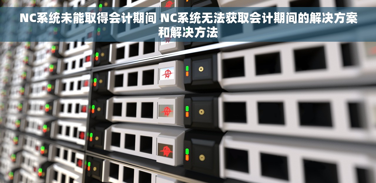 NC系统未能取得会计期间 NC系统无法获取会计期间的解决方案和解决方法
