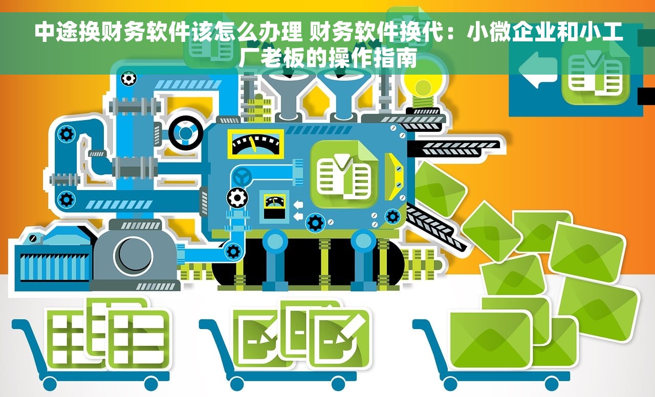 中途换财务软件该怎么办理 财务软件换代：小微企业和小工厂老板的操作指南