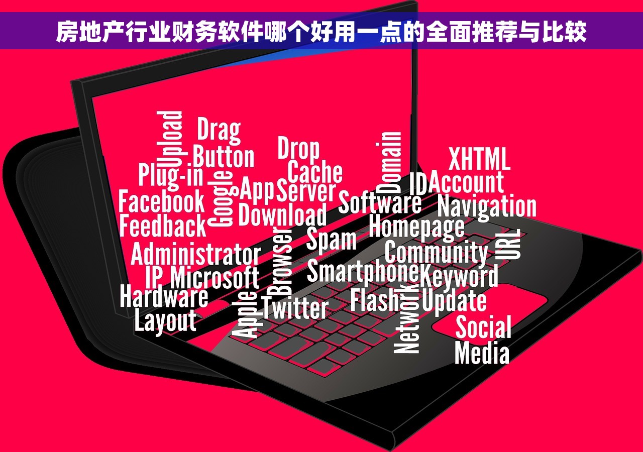 房地产行业财务软件哪个好用一点的全面推荐与比较