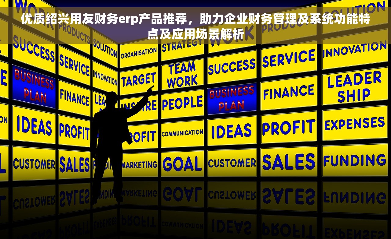 优质绍兴用友财务erp产品推荐，助力企业财务管理及系统功能特点及应用场景解析