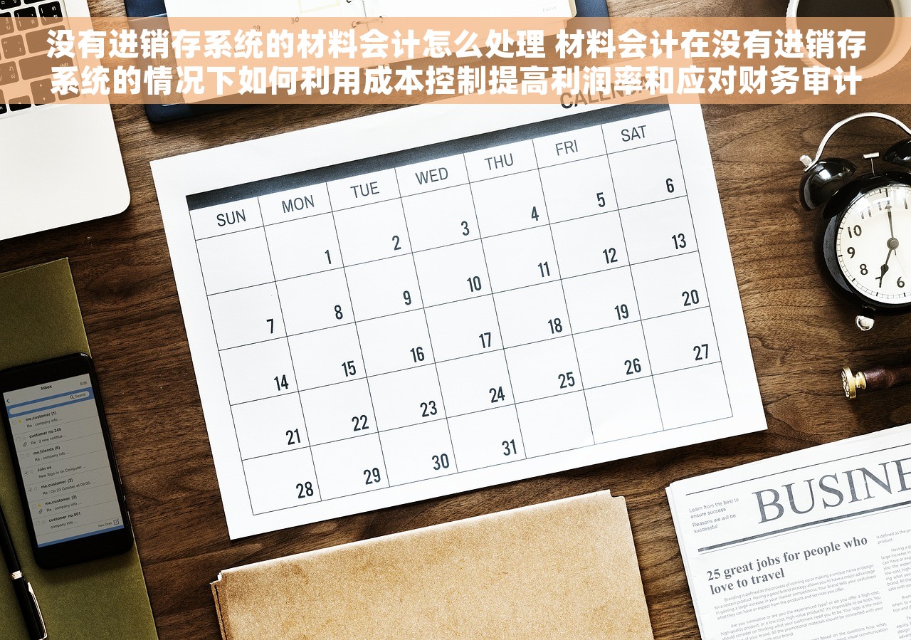 没有进销存系统的材料会计怎么处理 材料会计在没有进销存系统的情况下如何利用成本控制提高利润率和应对财务审计