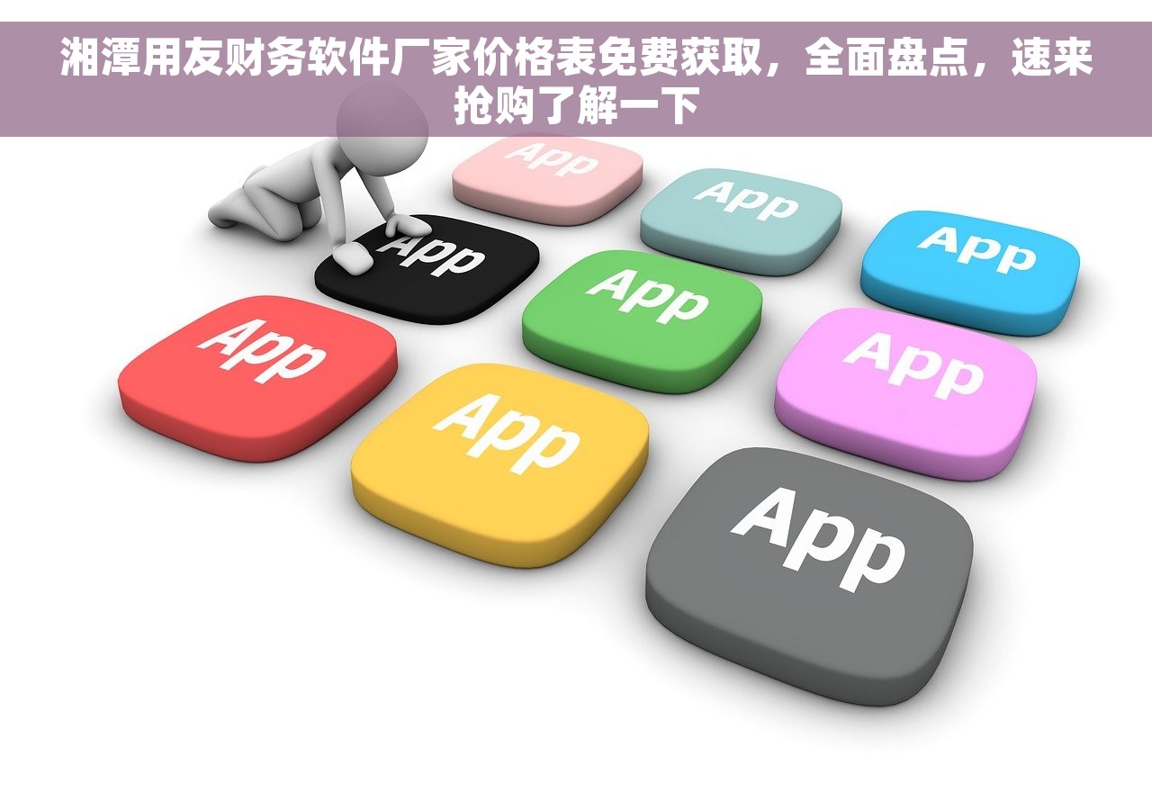 湘潭用友财务软件厂家价格表免费获取，全面盘点，速来抢购了解一下