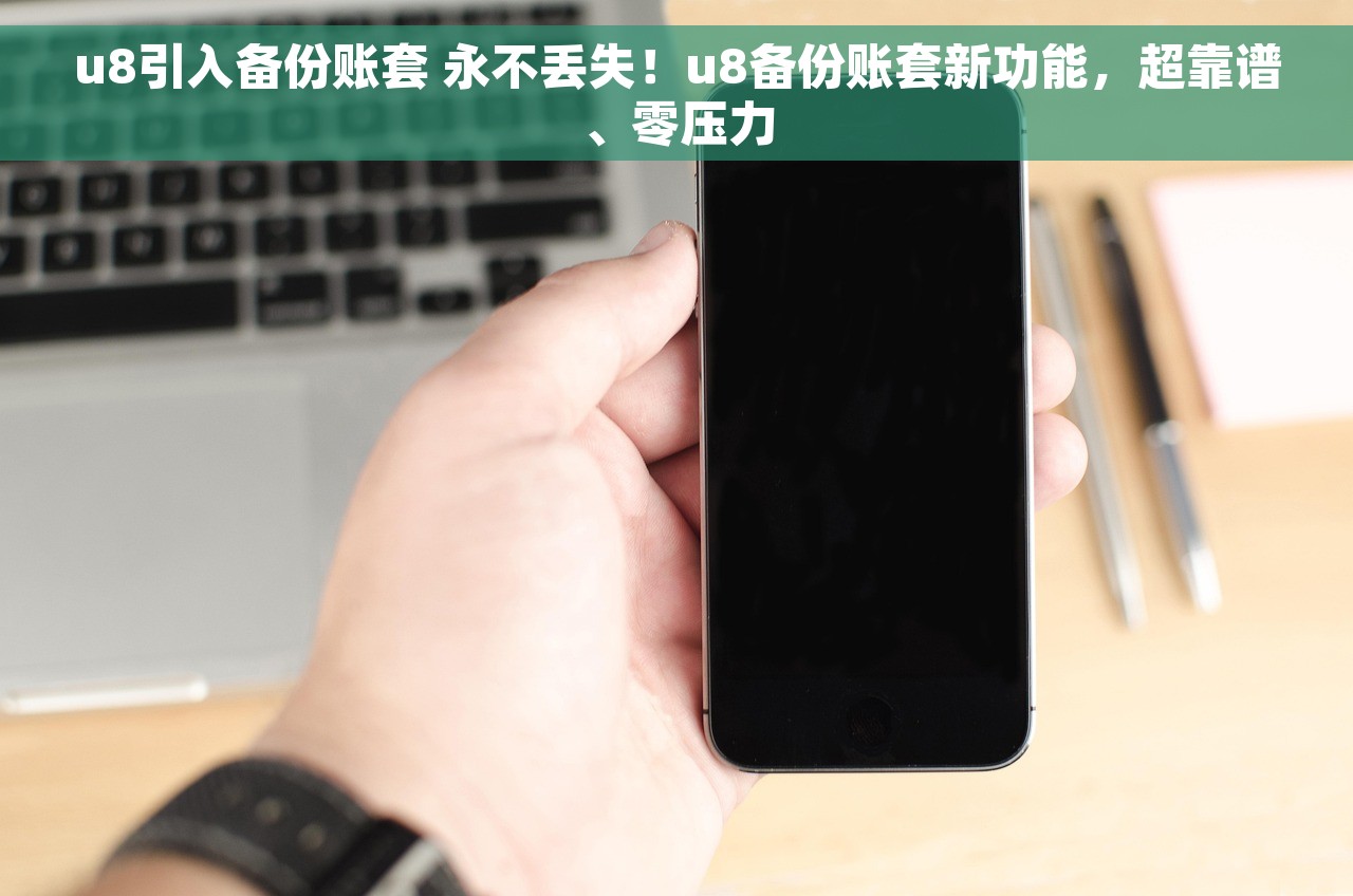 u8引入备份账套 永不丢失！u8备份账套新功能，超靠谱、零压力