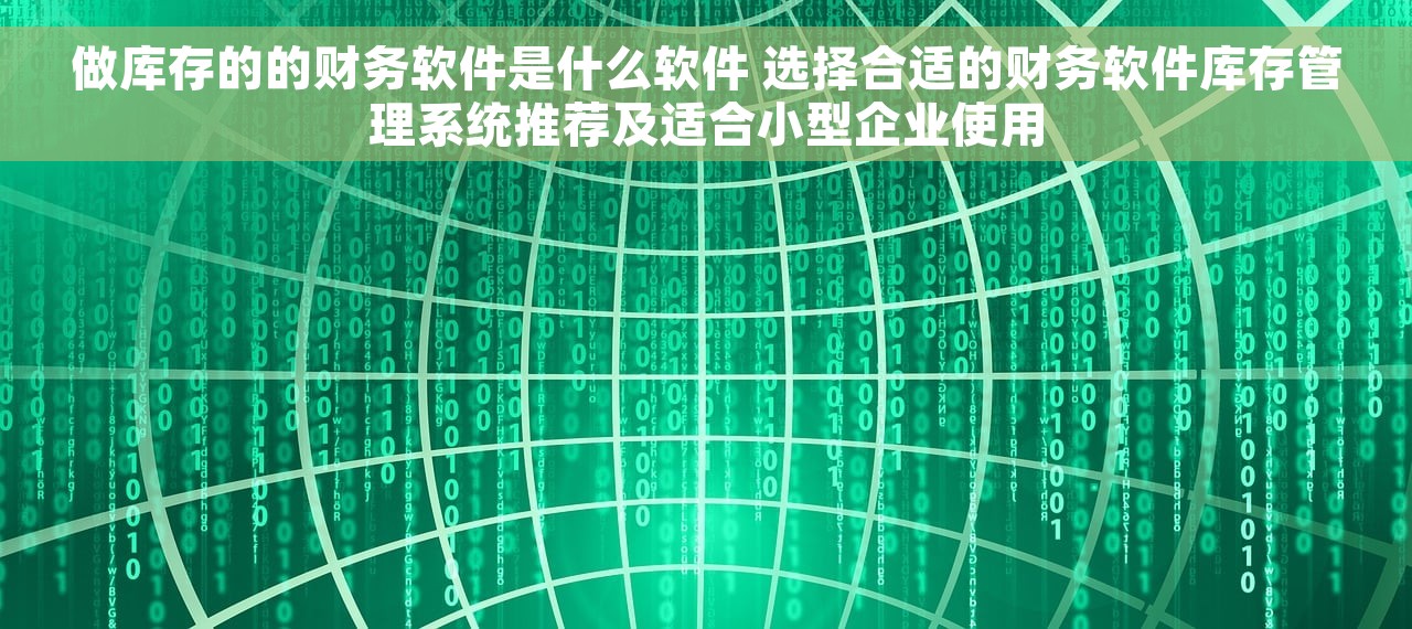 做库存的的财务软件是什么软件 选择合适的财务软件库存管理系统推荐及适合小型企业使用