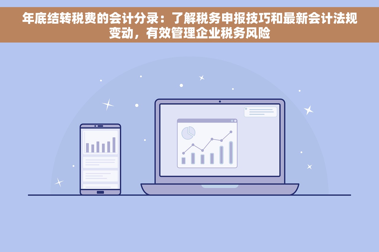 年底结转税费的会计分录：了解税务申报技巧和最新会计法规变动，有效管理企业税务风险