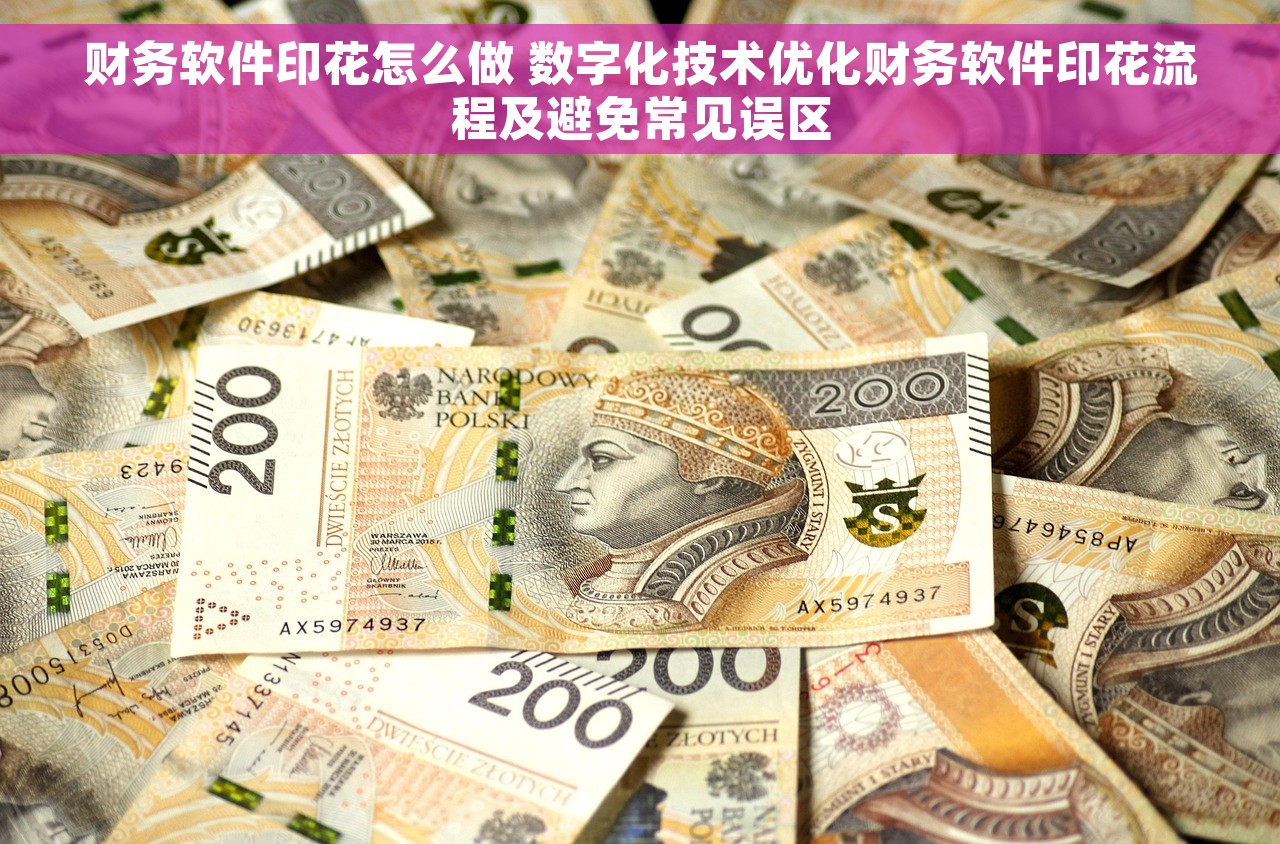 财务软件印花怎么做 数字化技术优化财务软件印花流程及避免常见误区