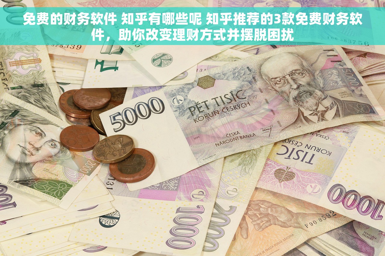 免费的财务软件 知乎有哪些呢 知乎推荐的3款免费财务软件，助你改变理财方式并摆脱困扰