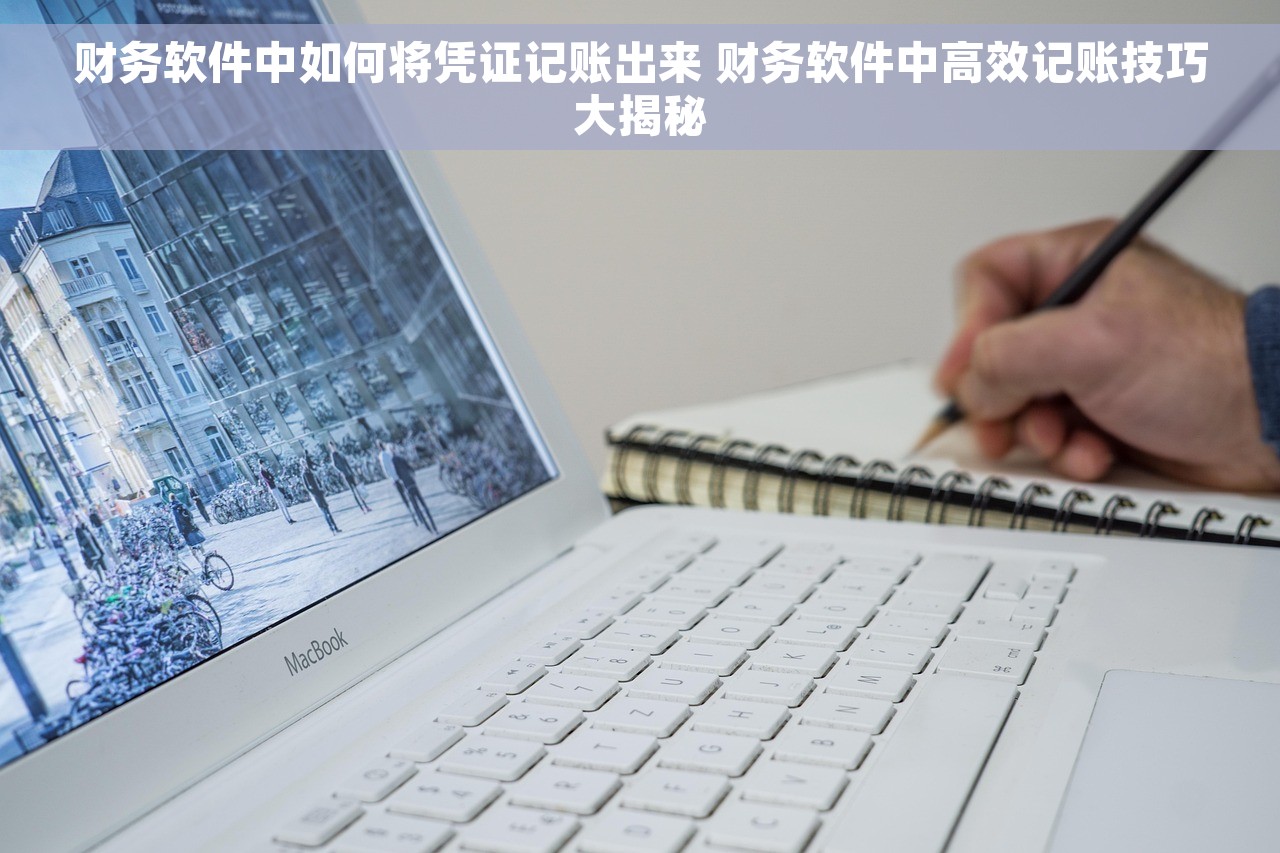 财务软件中如何将凭证记账出来 财务软件中高效记账技巧大揭秘