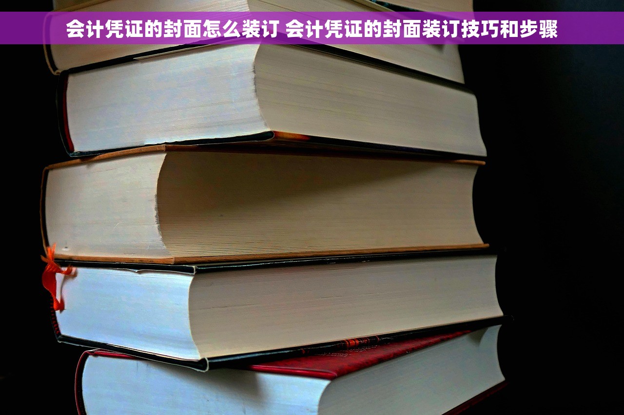 会计凭证的封面怎么装订 会计凭证的封面装订技巧和步骤