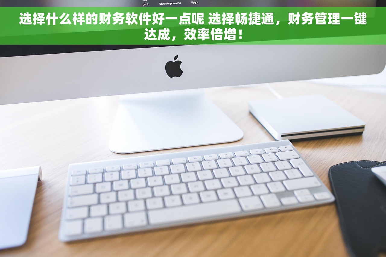 选择什么样的财务软件好一点呢 选择畅捷通，财务管理一键达成，效率倍增！