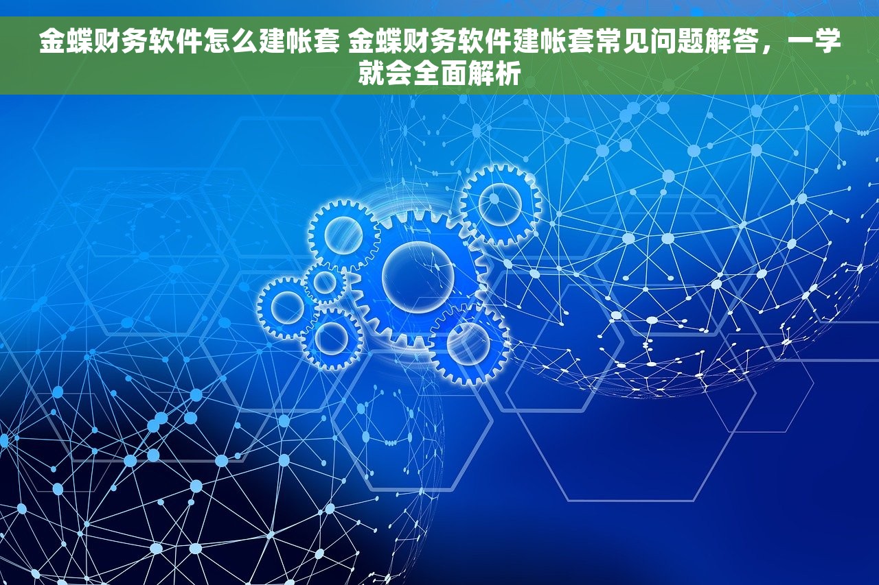金蝶财务软件怎么建帐套 金蝶财务软件建帐套常见问题解答，一学就会全面解析