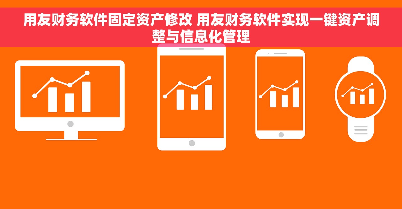 用友财务软件固定资产修改 用友财务软件实现一键资产调整与信息化管理
