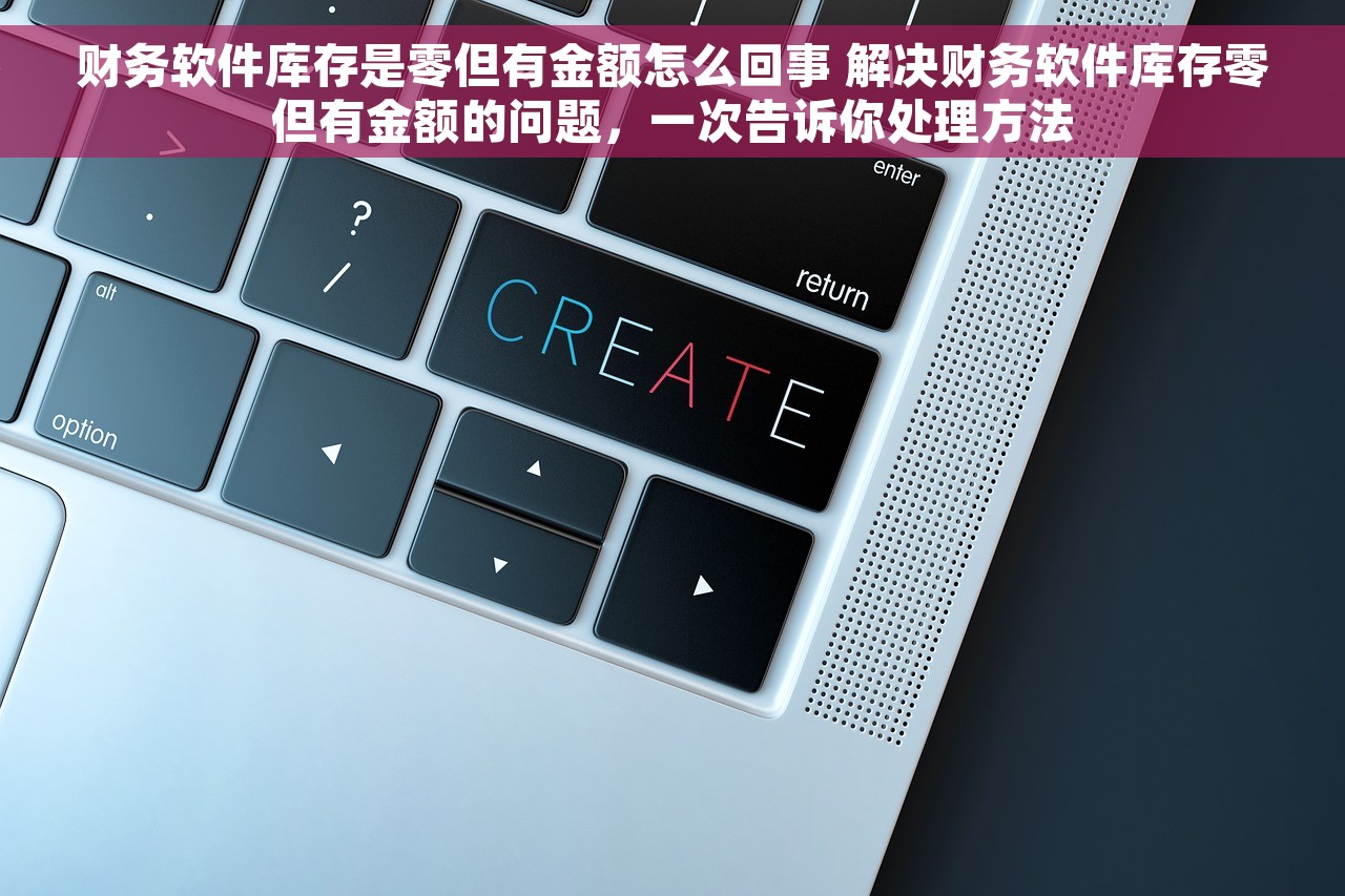 财务软件库存是零但有金额怎么回事 解决财务软件库存零但有金额的问题，一次告诉你处理方法