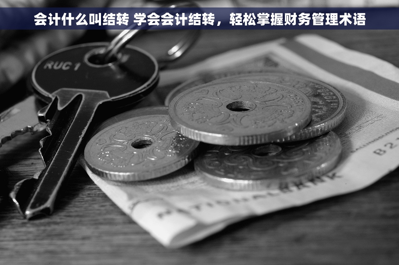 会计什么叫结转 学会会计结转，轻松掌握财务管理术语