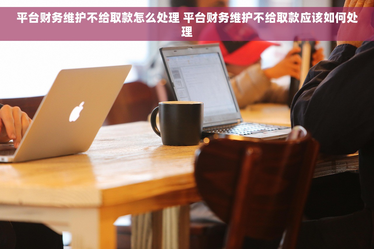 平台财务维护不给取款怎么处理 平台财务维护不给取款应该如何处理