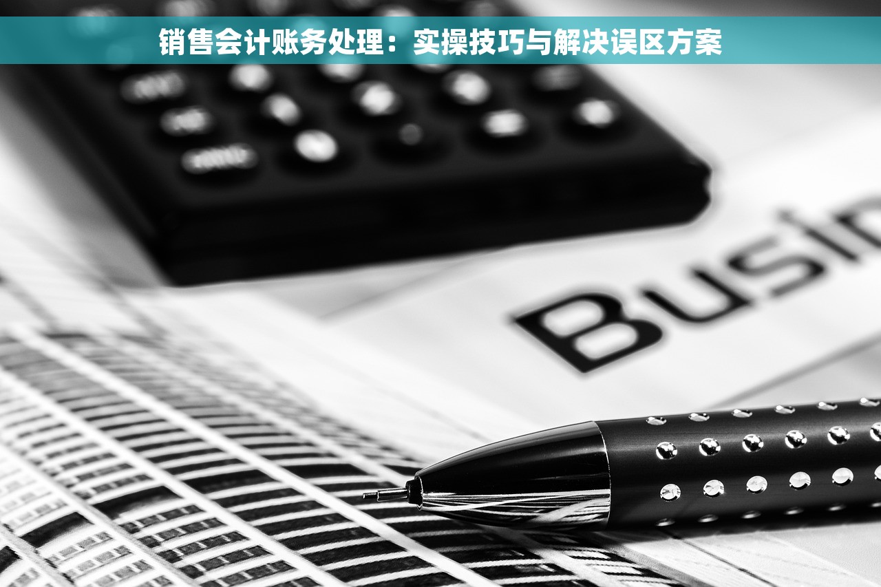 销售会计账务处理：实操技巧与解决误区方案