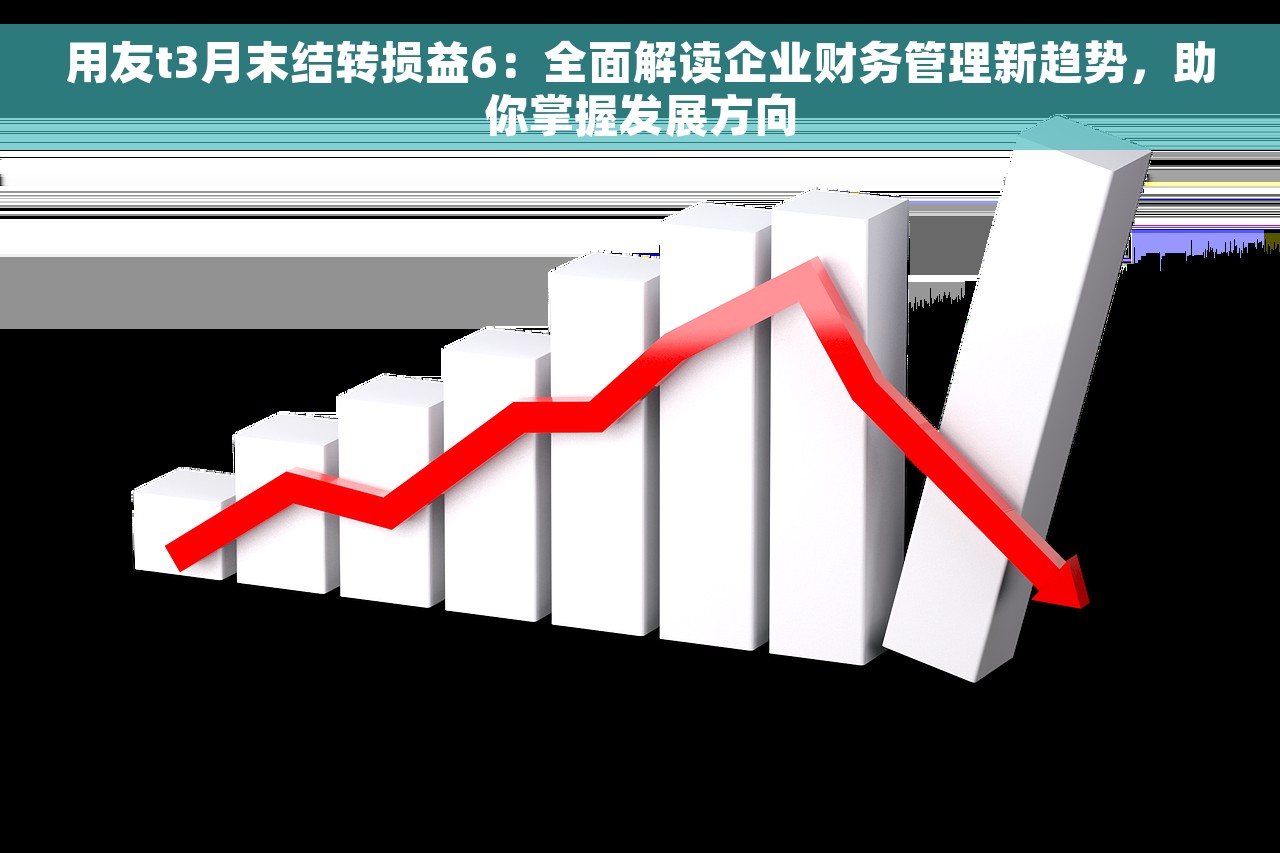 用友t3月末结转损益6：全面解读企业财务管理新趋势，助你掌握发展方向
