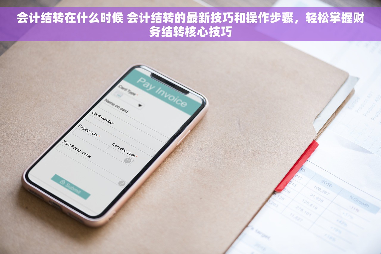 会计结转在什么时候 会计结转的最新技巧和操作步骤，轻松掌握财务结转核心技巧
