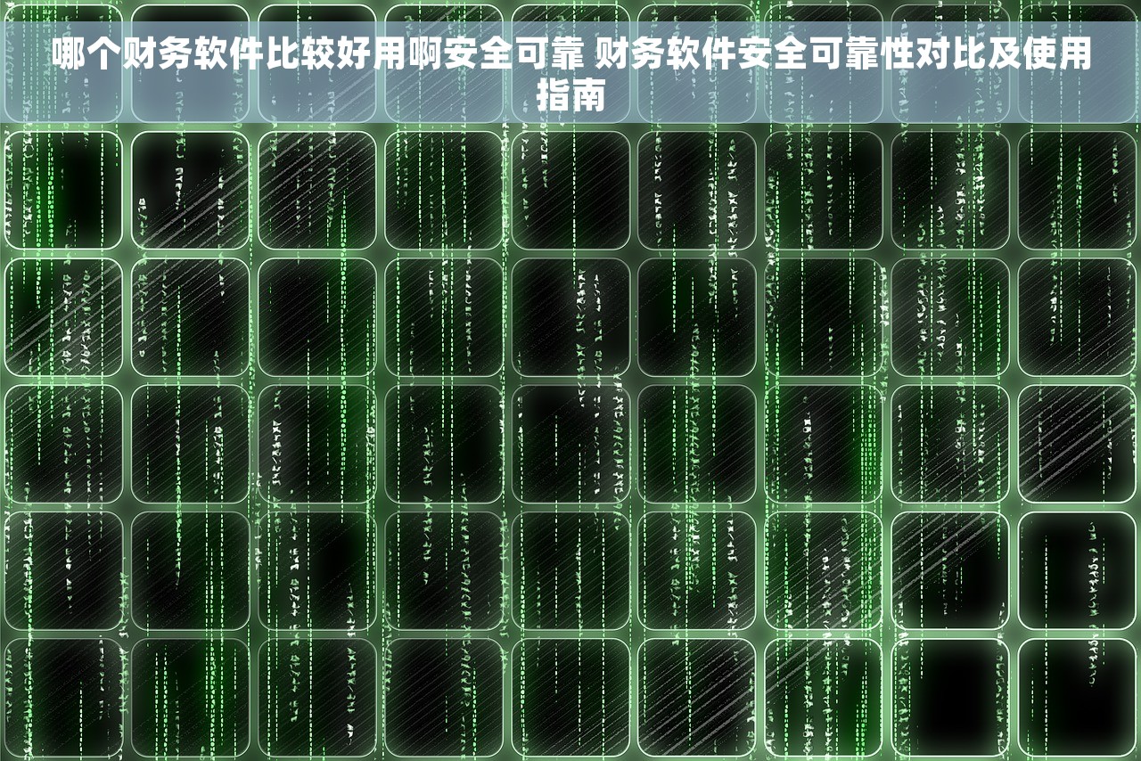 哪个财务软件比较好用啊安全可靠 财务软件安全可靠性对比及使用指南