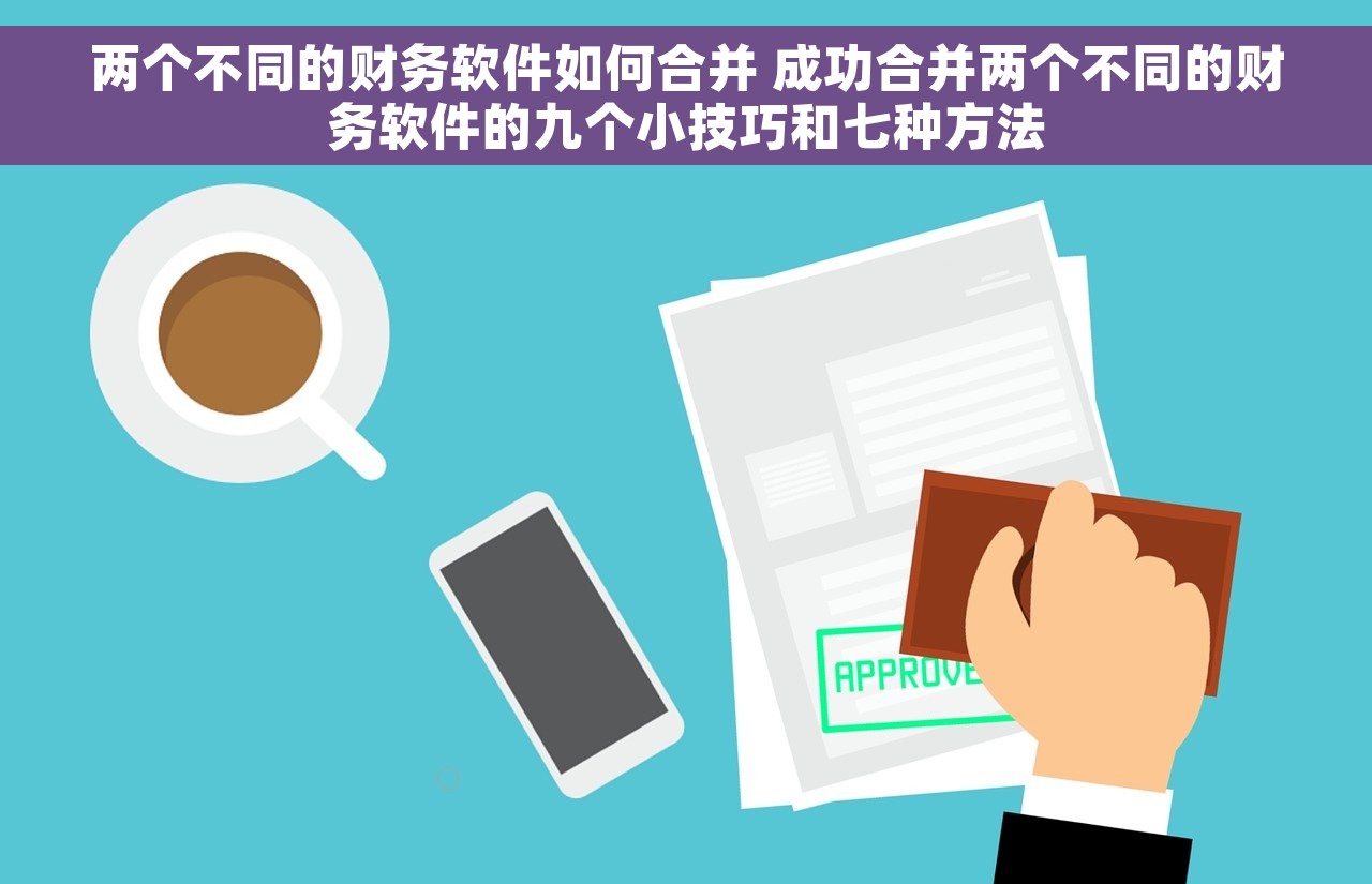 两个不同的财务软件如何合并 成功合并两个不同的财务软件的九个小技巧和七种方法