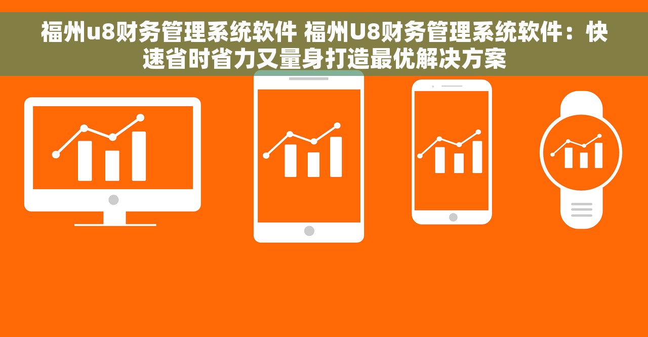 福州u8财务管理系统软件 福州U8财务管理系统软件：快速省时省力又量身打造最优解决方案