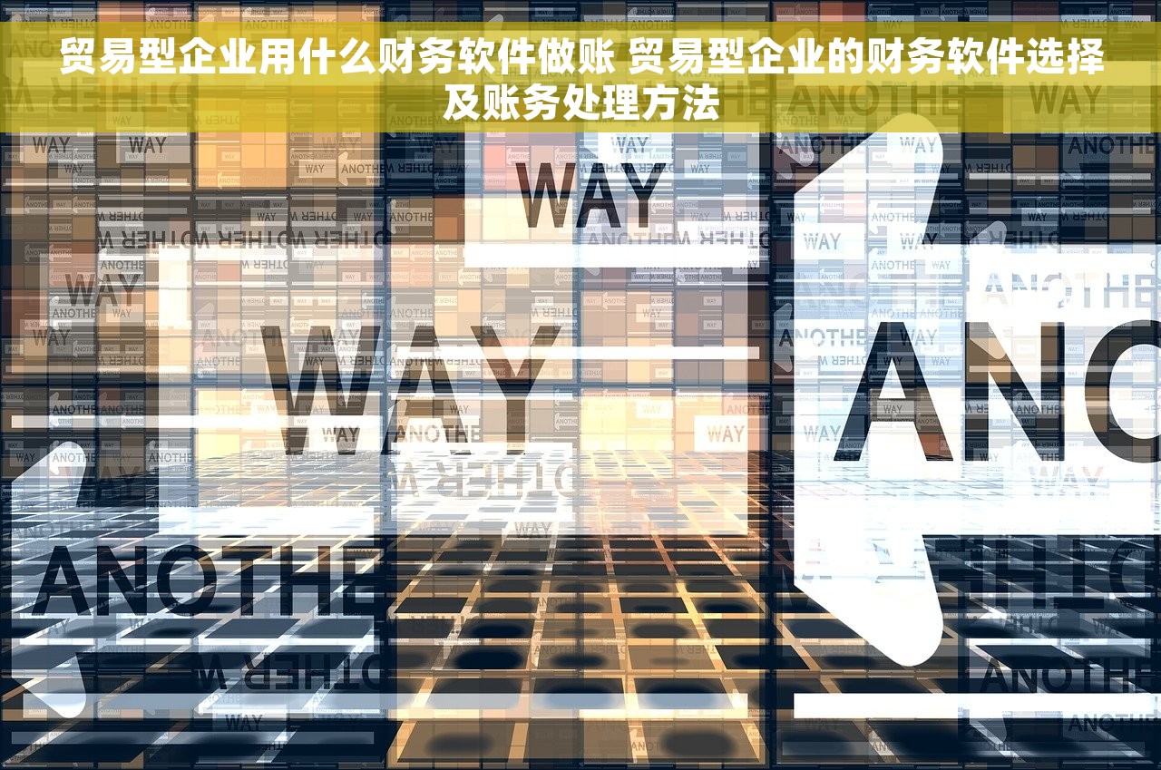 贸易型企业用什么财务软件做账 贸易型企业的财务软件选择及账务处理方法