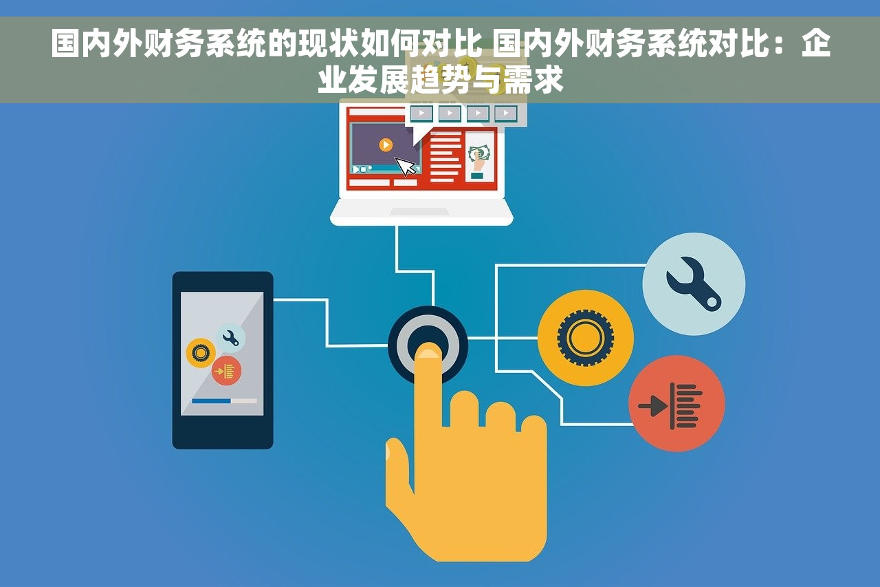 国内外财务系统的现状如何对比 国内外财务系统对比：企业发展趋势与需求