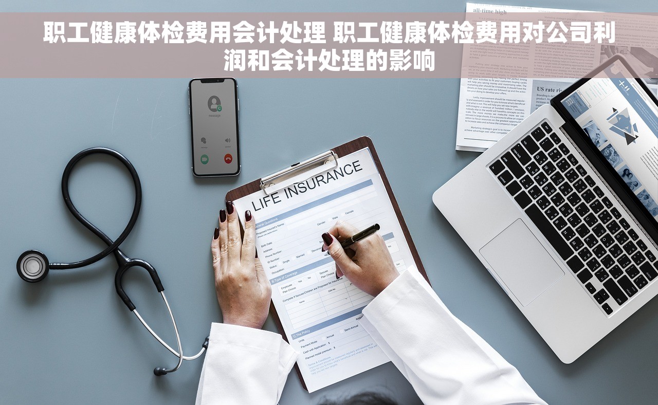 职工健康体检费用会计处理 职工健康体检费用对公司利润和会计处理的影响