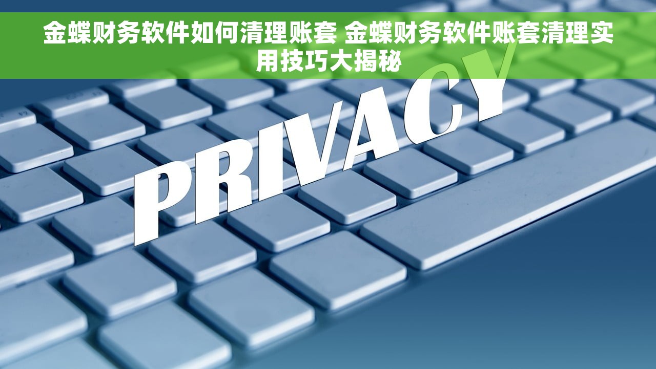 金蝶财务软件如何清理账套 金蝶财务软件账套清理实用技巧大揭秘