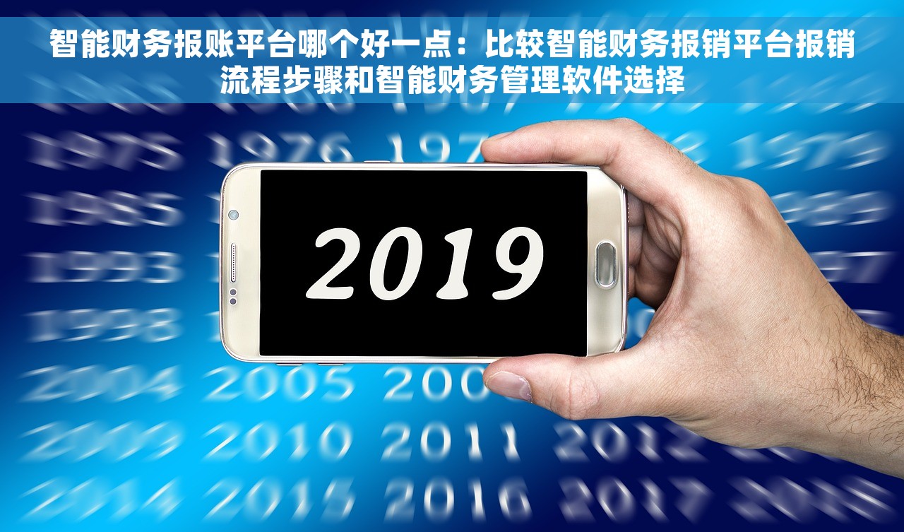 智能财务报账平台哪个好一点：比较智能财务报销平台报销流程步骤和智能财务管理软件选择