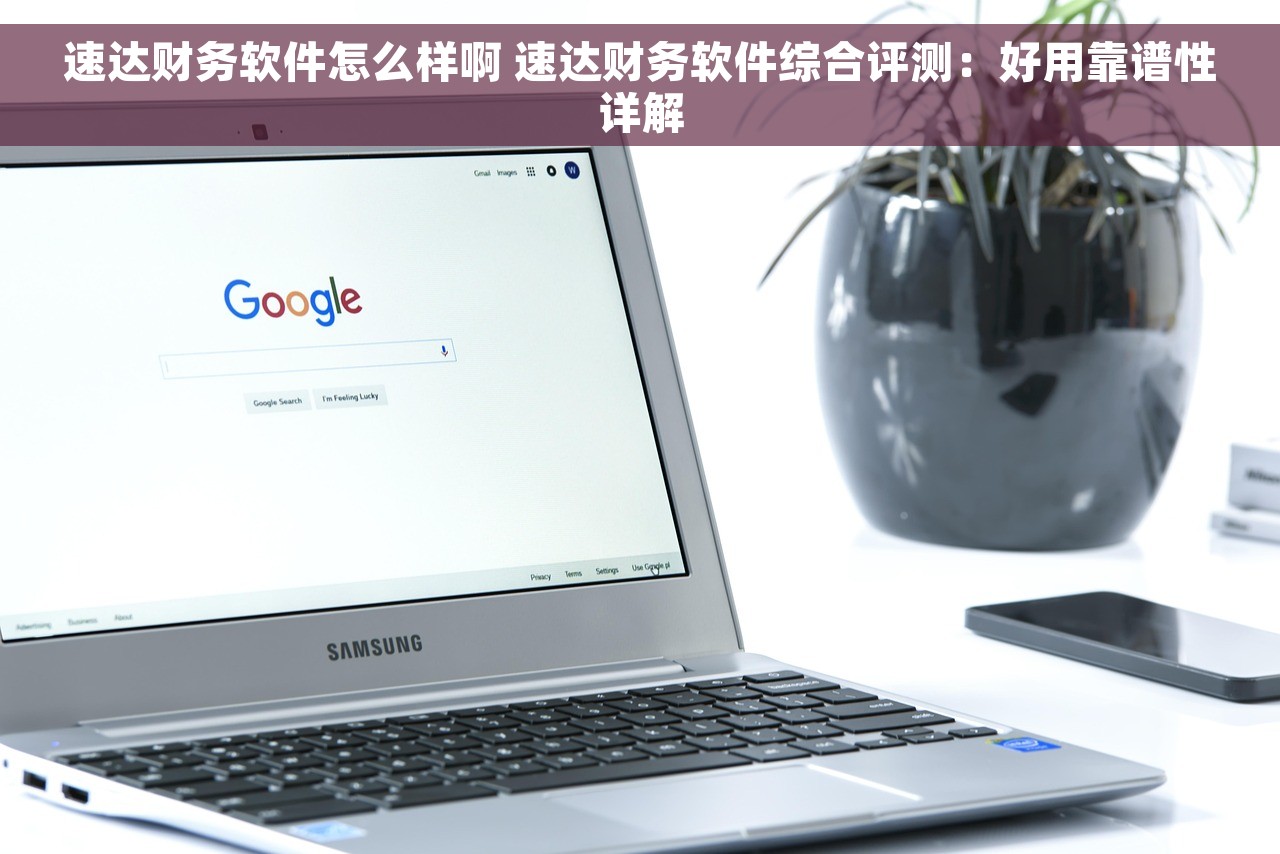 速达财务软件怎么样啊 速达财务软件综合评测：好用靠谱性详解