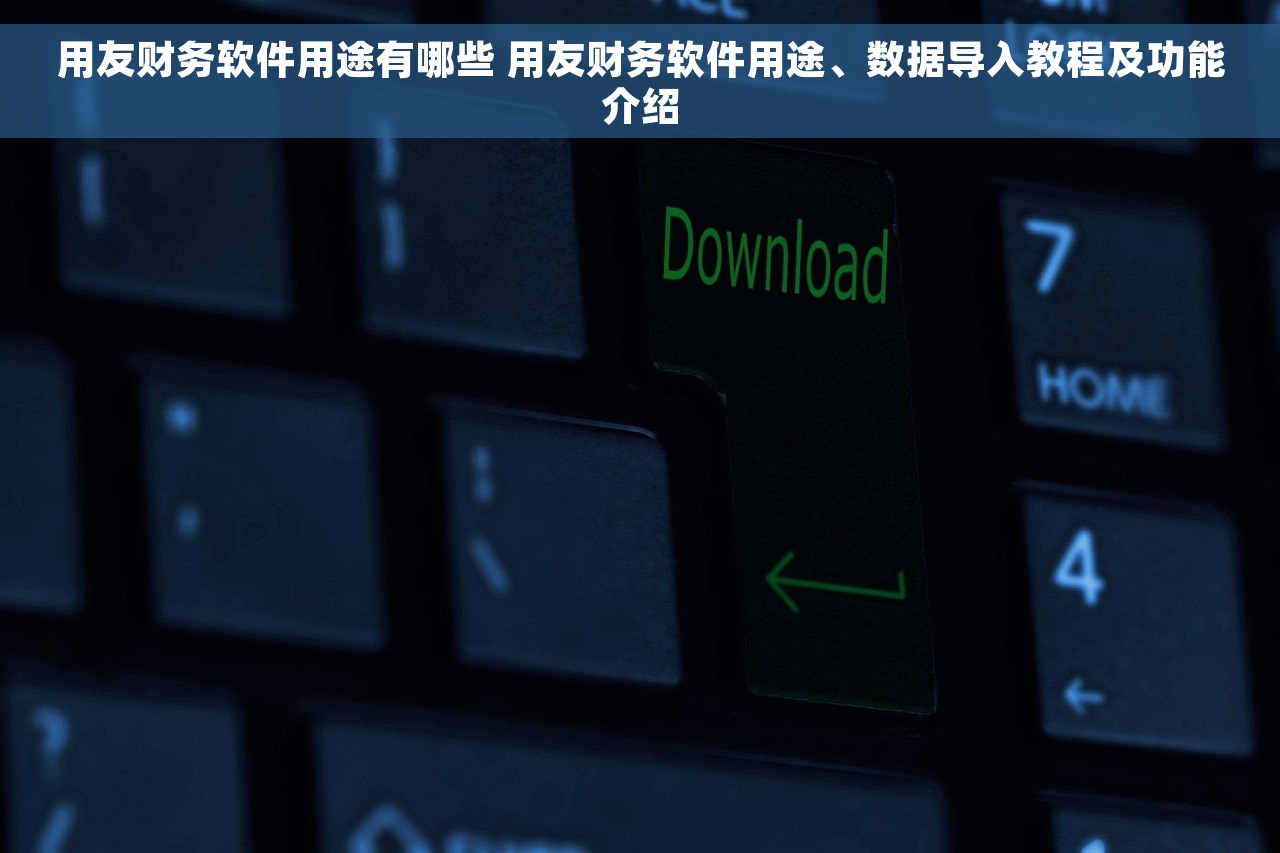用友财务软件用途有哪些 用友财务软件用途、数据导入教程及功能介绍
