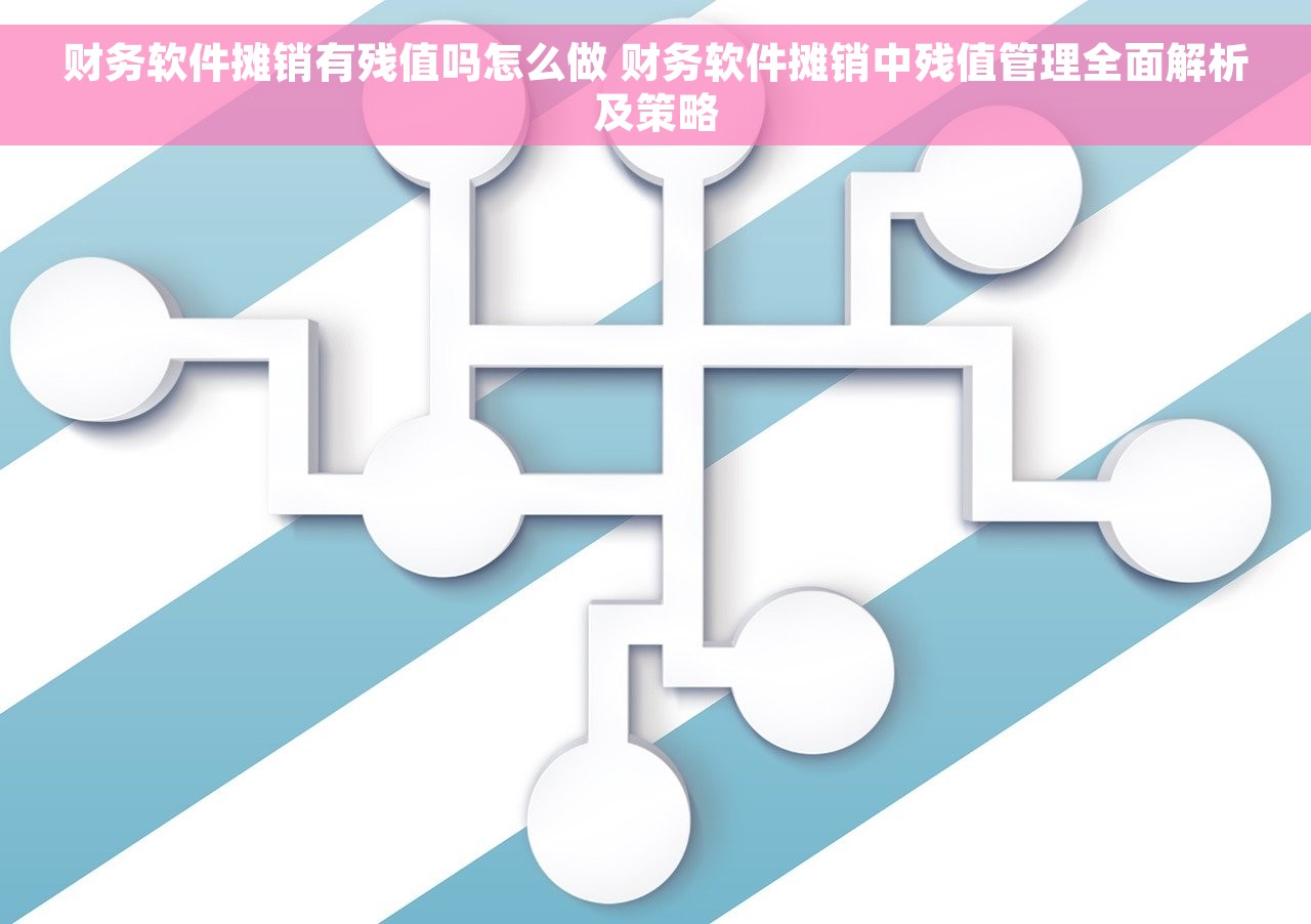 财务软件摊销有残值吗怎么做 财务软件摊销中残值管理全面解析及策略