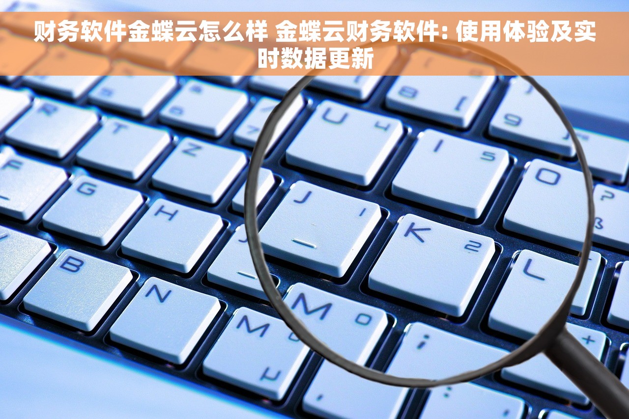 财务软件金蝶云怎么样 金蝶云财务软件: 使用体验及实时数据更新