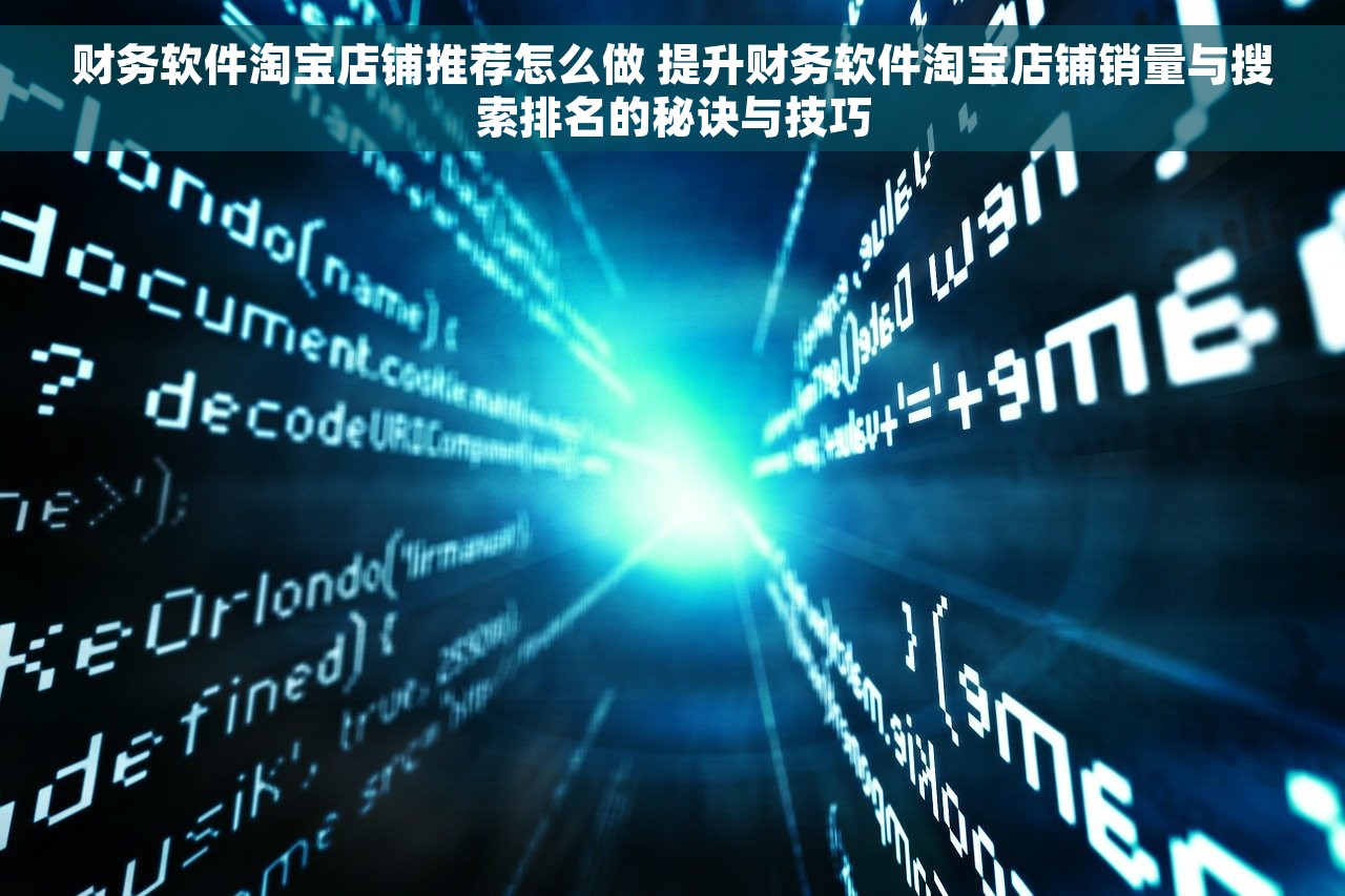 财务软件淘宝店铺推荐怎么做 提升财务软件淘宝店铺销量与搜索排名的秘诀与技巧