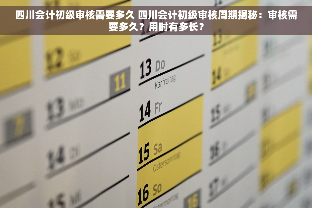 四川会计初级审核需要多久 四川会计初级审核周期揭秘：审核需要多久？用时有多长？