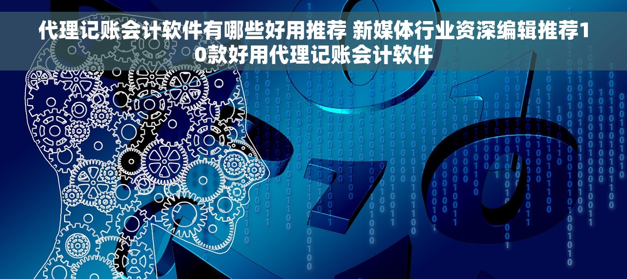 代理记账会计软件有哪些好用推荐 新媒体行业资深编辑推荐10款好用代理记账会计软件